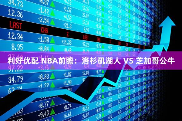 利好优配 NBA前瞻：洛杉矶湖人 VS 芝加哥公牛