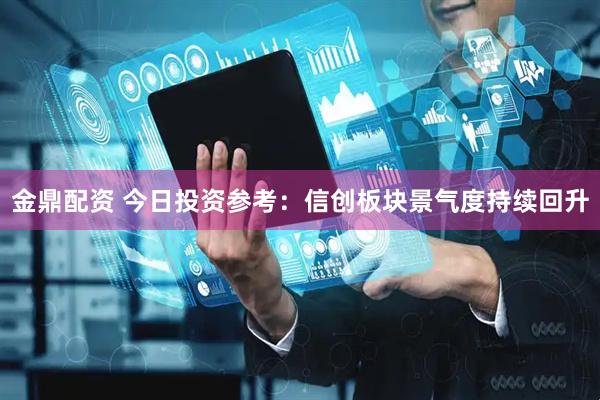 金鼎配资 今日投资参考：信创板块景气度持续回升